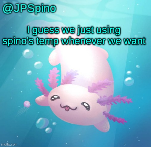 JPSpino's axolotl temp updated | I guess we just using spino's temp whenever we want | image tagged in jpspino's axolotl temp updated | made w/ Imgflip meme maker