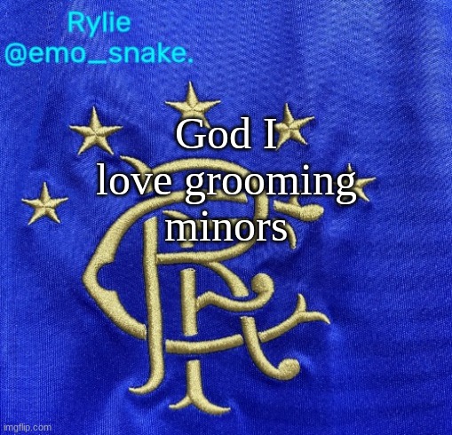 Emosnake's Rangers FC temp | God I love grooming minors | image tagged in emosnake's rangers fc temp | made w/ Imgflip meme maker