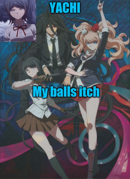 Yachi's temp | My balls itch | image tagged in yachi's temp | made w/ Imgflip meme maker