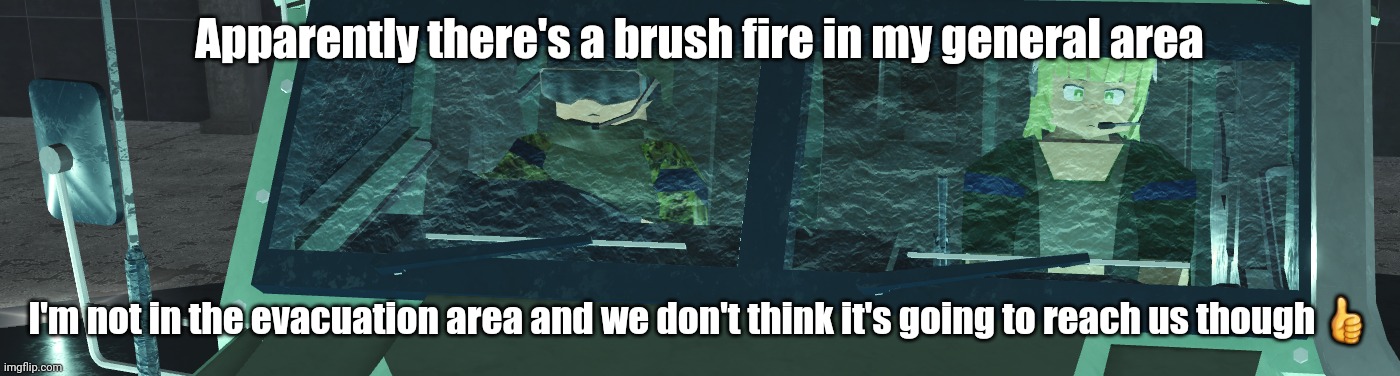 tanmk reaction | Apparently there's a brush fire in my general area; I'm not in the evacuation area and we don't think it's going to reach us though 👍 | image tagged in tanmk reaction | made w/ Imgflip meme maker