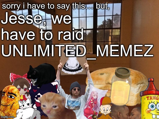 Breadm announcement temp v4 | Jesse, we have to raid UNLIMITED_MEMEZ | image tagged in breadm announcement temp v4 | made w/ Imgflip meme maker