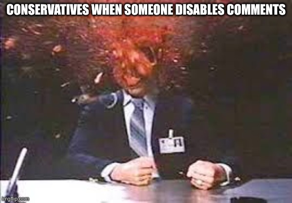 No comments | CONSERVATIVES WHEN SOMEONE DISABLES COMMENTS | image tagged in exploding head,conservative hypocrisy,maga | made w/ Imgflip meme maker