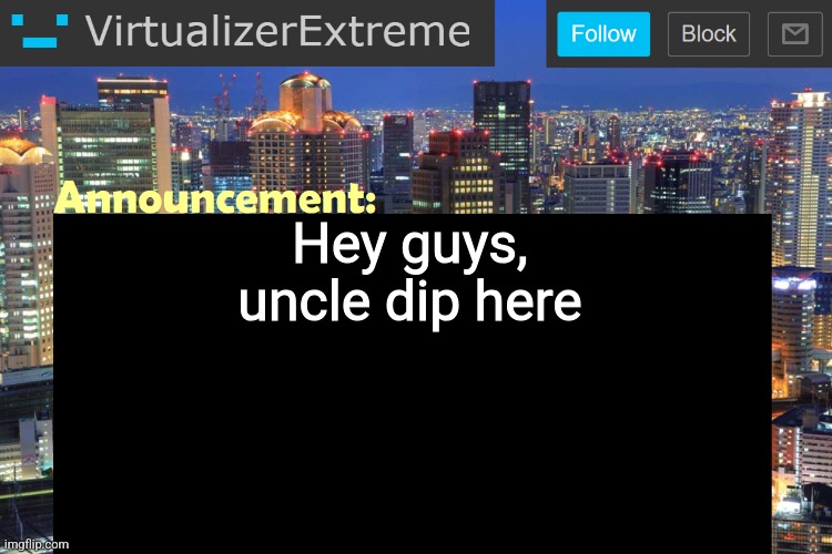 Virtualizer Updated Announcement | Hey guys, uncle dip here | image tagged in virtualizer updated announcement | made w/ Imgflip meme maker