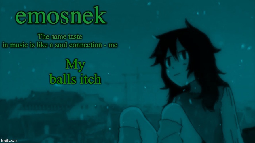emosnek softcore temp (thanks duskit) | My balls itch | image tagged in emosnek softcore temp thanks duskit | made w/ Imgflip meme maker