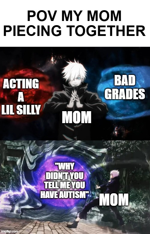 Nah, I'd refuse | POV MY MOM PIECING TOGETHER; ACTING A LIL SILLY; BAD GRADES; MOM; "WHY DIDN'T YOU TELL ME YOU HAVE AUTISM"; MOM | image tagged in gojo satoru hollow purple,memes | made w/ Imgflip meme maker