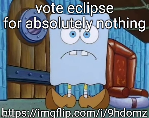 Da Bob | vote eclipse for absolutely nothing; https://imgflip.com/i/9hdomz | image tagged in da bob | made w/ Imgflip meme maker