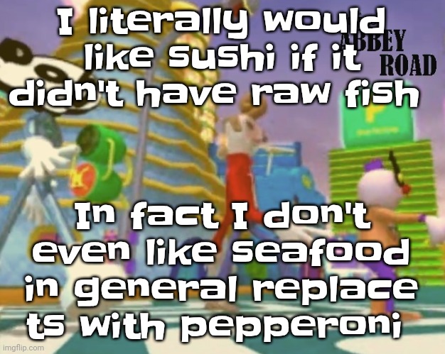 Like bru I do not like seafood | I literally would like sushi if it didn't have raw fish; In fact I don't even like seafood in general replace ts with pepperoni | image tagged in shut up ringo | made w/ Imgflip meme maker