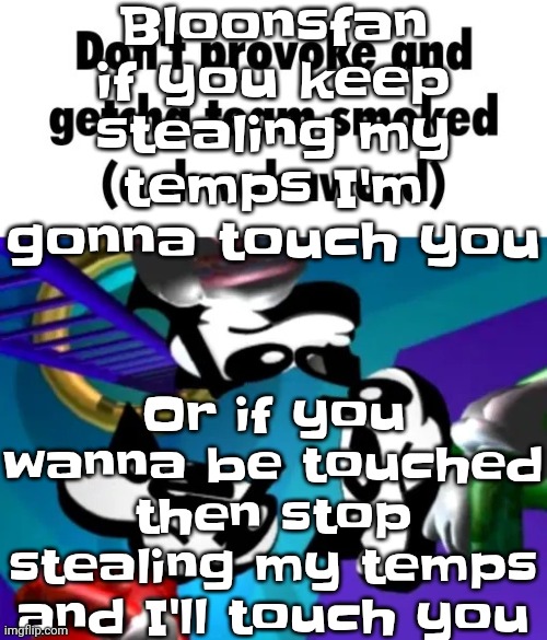 first few seconds of weapon of choice lore | Bloonsfan if you keep stealing my temps I'm gonna touch you; Or if you wanna be touched then stop stealing my temps and I'll touch you | image tagged in first few seconds of weapon of choice lore | made w/ Imgflip meme maker