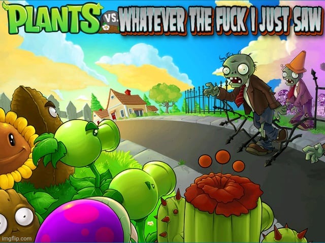 Plants vs whatever the fuck I just saw | image tagged in plants vs whatever the fuck i just saw | made w/ Imgflip meme maker