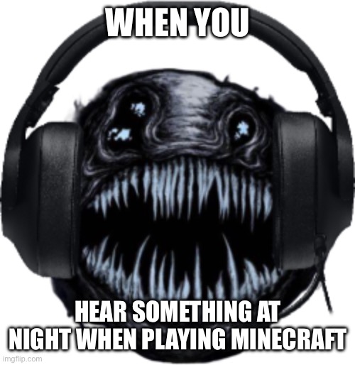 GAMER ANGLER | WHEN YOU; HEAR SOMETHING AT NIGHT WHEN PLAYING MINECRAFT | image tagged in gamer angler | made w/ Imgflip meme maker