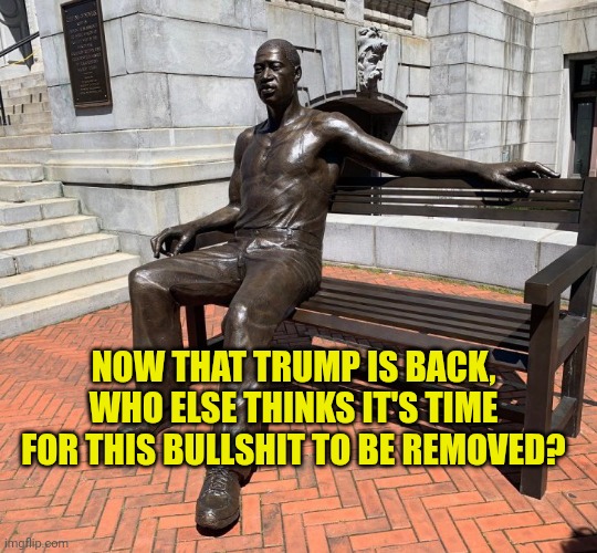 Let's Make Statues Great Again | NOW THAT TRUMP IS BACK, WHO ELSE THINKS IT'S TIME FOR THIS BULLSHIT TO BE REMOVED? | image tagged in george floyd,statue,demolition | made w/ Imgflip meme maker