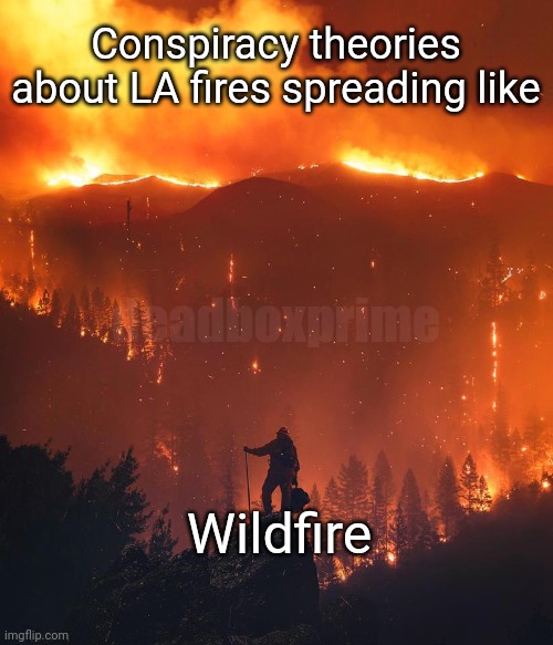 Too soon? | Conspiracy theories about LA fires spreading like; deadboxprime; Wildfire | image tagged in california wildfire | made w/ Imgflip meme maker