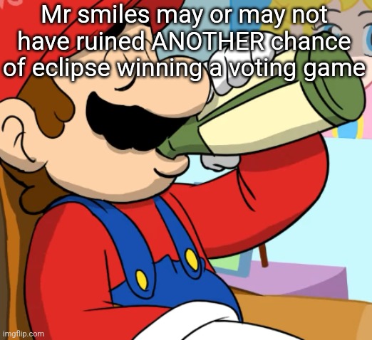 mario drinking | Mr smiles may or may not have ruined ANOTHER chance of eclipse winning a voting game | image tagged in mario drinking | made w/ Imgflip meme maker