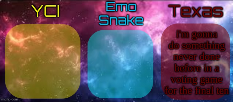 YCI EmoSnake Texas Shared temp | i'm gonna do something never done before in a voting game for the final ten | image tagged in yci emosnake texas shared temp | made w/ Imgflip meme maker