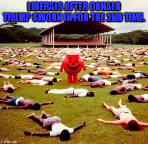 Kool Aid | LIBERALS AFTER DONALD TRUMP SWORN IN FOR THE 2ND TIME. | image tagged in kool-aid king | made w/ Imgflip meme maker