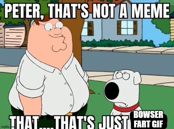 Peter, that's not a meme. | BOWSER FART GIF | image tagged in peter that's not a meme | made w/ Imgflip meme maker