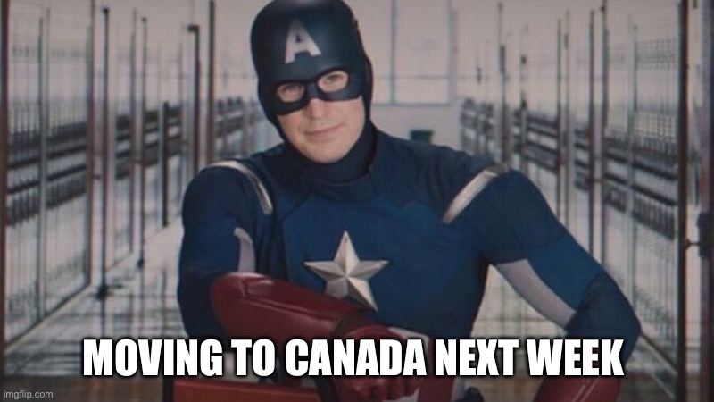 Immigration | MOVING TO CANADA NEXT WEEK | image tagged in captain america so you | made w/ Imgflip meme maker