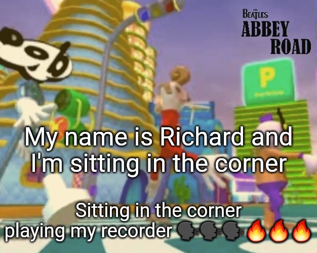 "Shut up ringo" | My name is Richard and I'm sitting in the corner; Sitting in the corner playing my recorder 🗣🗣🗣🔥🔥🔥 | image tagged in shut up ringo | made w/ Imgflip meme maker