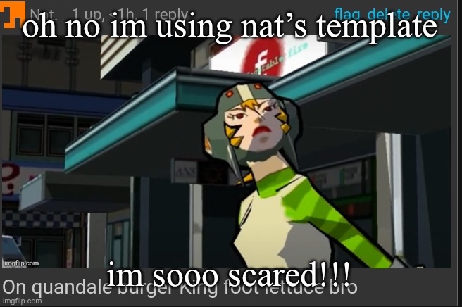 On quandale burger King foot lettuce bro | oh no im using nat’s template; im sooo scared!!! | image tagged in on quandale burger king foot lettuce bro | made w/ Imgflip meme maker