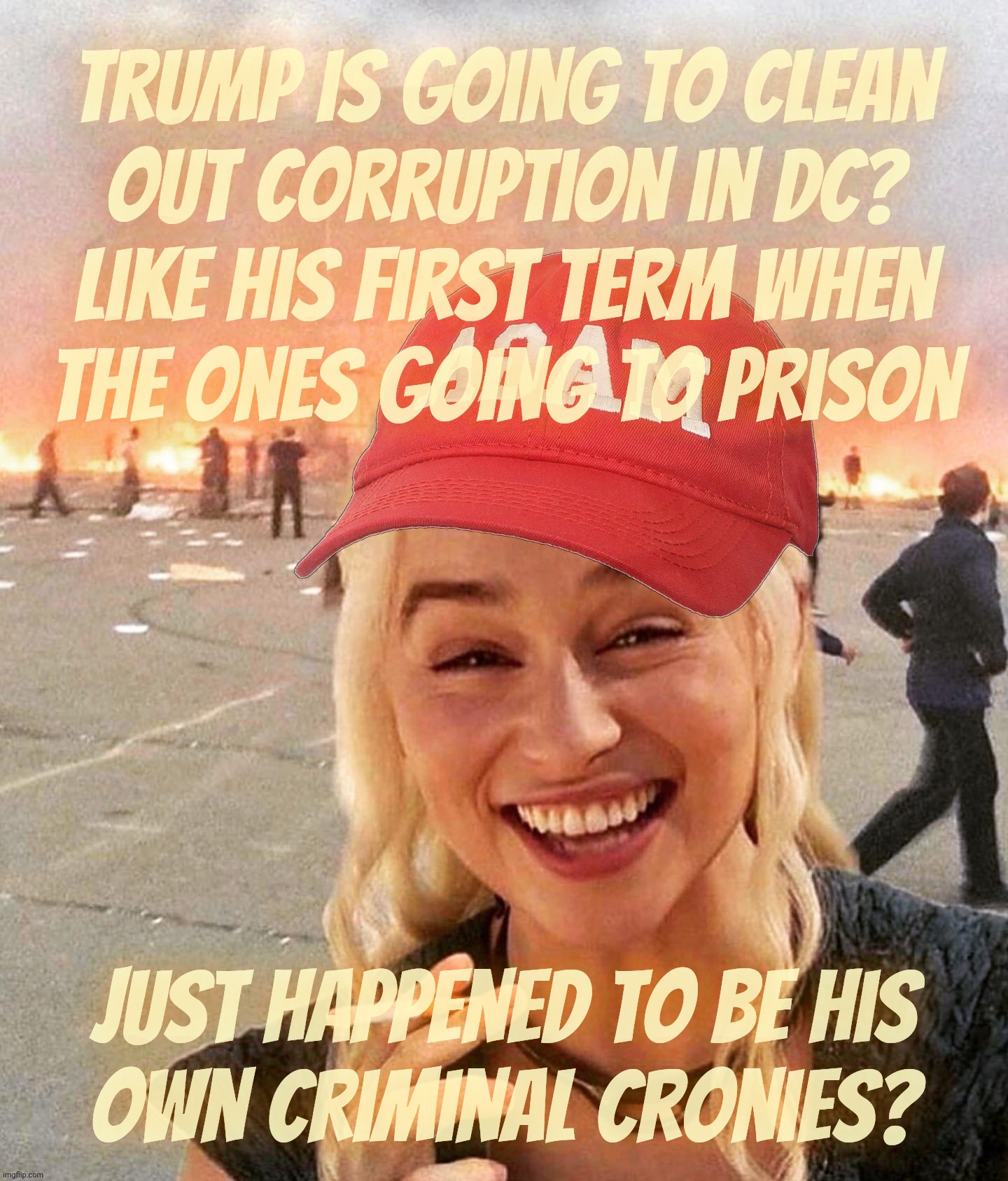 Cleaning out corruption in DC and sticking it in the White House for the oligarchy kleptocracy conservative hypocrisy circus | Trump is going to clean
out corruption in DC?
like his first term when
the ones going to prison; Just happened to be his
Own criminal cronies? | image tagged in disaster smoker girl maga edition,trump clean up corruption,cronies in jail,oligarchy,kleptocracy,conservative hypocrisy | made w/ Imgflip meme maker