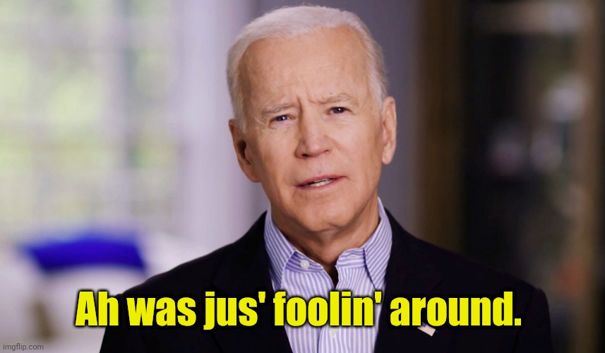 Joe Biden 2020 | Ah was jus' foolin' around. | image tagged in joe biden 2020 | made w/ Imgflip meme maker