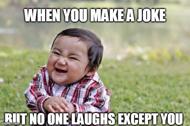 ???...?? | WHEN YOU MAKE A JOKE; BUT NO ONE LAUGHS EXCEPT YOU | image tagged in child,funny,not funny | made w/ Imgflip meme maker