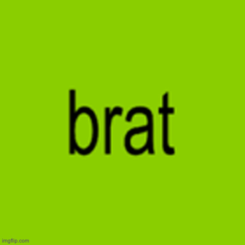 Brat | image tagged in brat | made w/ Imgflip meme maker