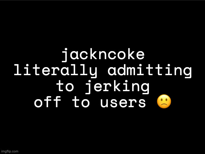 superbia announcement thingy | jackncoke literally admitting to jerking off to users 🙁 | image tagged in superbia announcement thingy | made w/ Imgflip meme maker