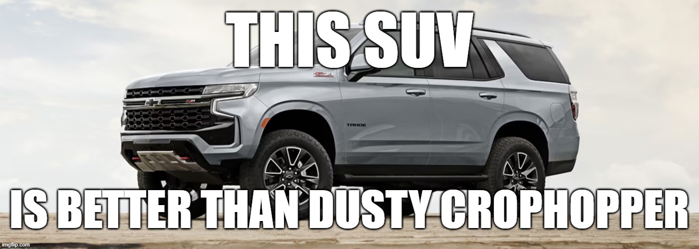 SUV | THIS SUV; IS BETTER THAN DUSTY CROPHOPPER | image tagged in suv | made w/ Imgflip meme maker