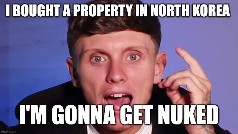 I bought a property in Egypt | I BOUGHT A PROPERTY IN NORTH KOREA; I'M GONNA GET NUKED | image tagged in i bought a property in egypt | made w/ Imgflip meme maker