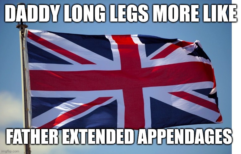 Daddy long legs | DADDY LONG LEGS MORE LIKE; FATHER EXTENDED APPENDAGES | image tagged in british flag | made w/ Imgflip meme maker