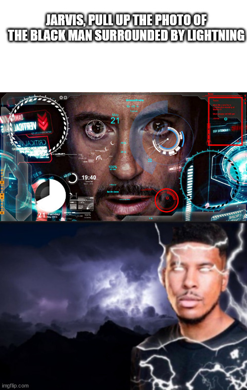 JARVIS, PULL UP THE PHOTO OF THE BLACK MAN SURROUNDED BY LIGHTNING | image tagged in blank white template,jarvis,k wodr blank | made w/ Imgflip meme maker