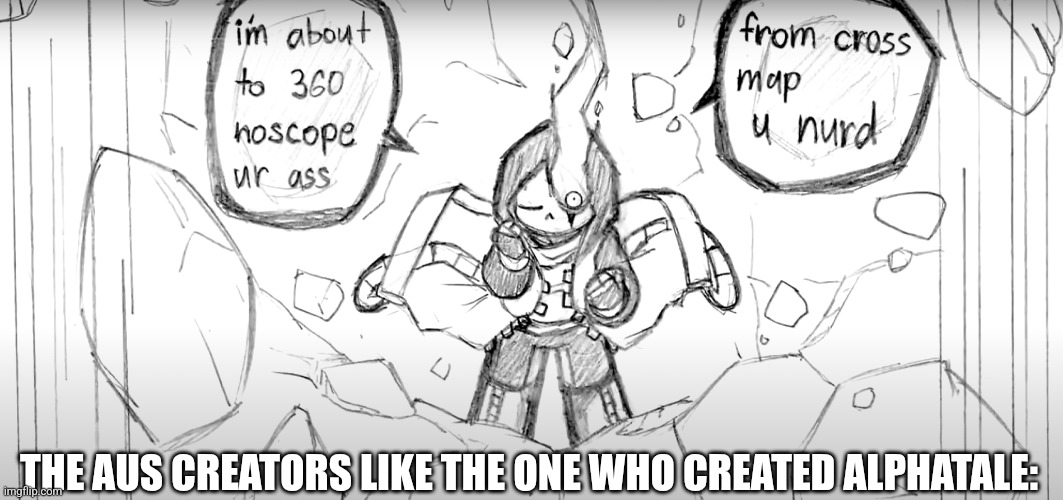 Epic! Sans I'm about to 360 noscope ur ass from cross map u nurd | THE AUS CREATORS LIKE THE ONE WHO CREATED ALPHATALE: | image tagged in epic sans i'm about to 360 noscope ur ass from cross map u nurd | made w/ Imgflip meme maker