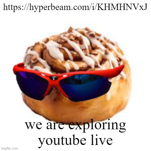 https://hyperbeam.com/i/KHMHNVxJ | https://hyperbeam.com/i/KHMHNVxJ; we are exploring youtube live | image tagged in cool ass cinnamon bun | made w/ Imgflip meme maker