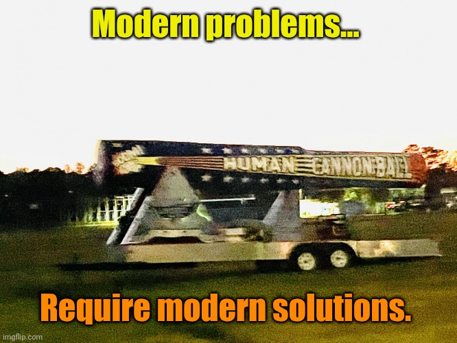 Human cannonball | Modern problems... Require modern solutions. | image tagged in human cannonball | made w/ Imgflip meme maker