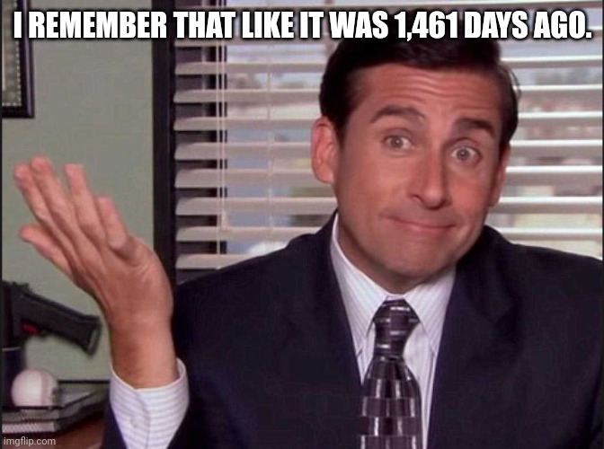 Michael Scott | I REMEMBER THAT LIKE IT WAS 1,461 DAYS AGO. | image tagged in michael scott | made w/ Imgflip meme maker