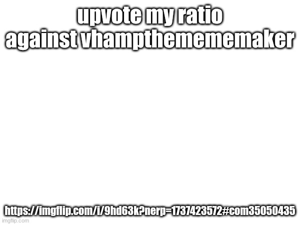 upvote my ratio against vhampthemememaker; https://imgflip.com/i/9hd63k?nerp=1737423572#com35050435 | made w/ Imgflip meme maker