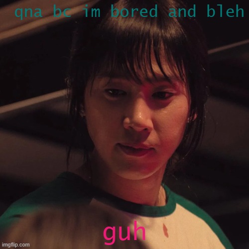 cho hyun-ju | qna bc im bored and bleh; guh | image tagged in cho hyun-ju | made w/ Imgflip meme maker