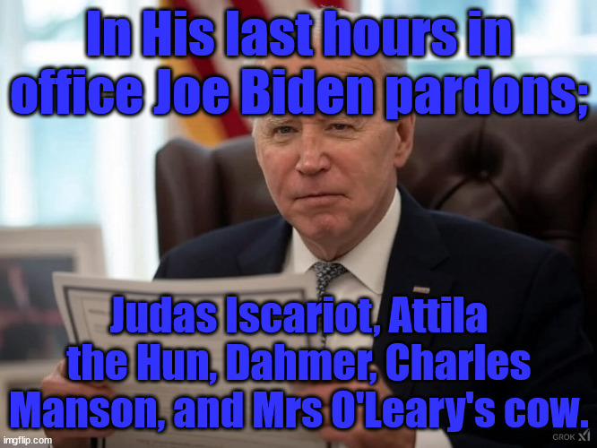 Pardons all Around | In His last hours in office Joe Biden pardons;; Judas Iscariot, Attila the Hun, Dahmer, Charles Manson, and Mrs O'Leary's cow. | image tagged in biden pardons | made w/ Imgflip meme maker