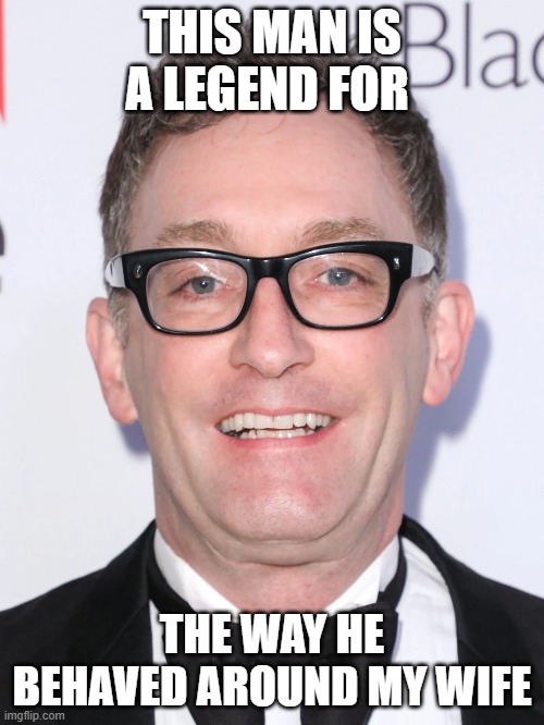 twice removed | THIS MAN IS A LEGEND FOR; THE WAY HE BEHAVED AROUND MY WIFE | image tagged in its alright now | made w/ Imgflip meme maker