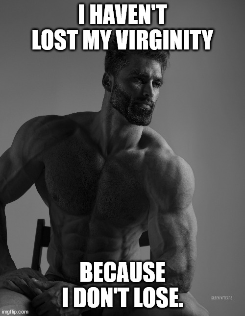 Giga Chad | I HAVEN'T LOST MY VIRGINITY; BECAUSE I DON'T LOSE. | image tagged in giga chad | made w/ Imgflip meme maker