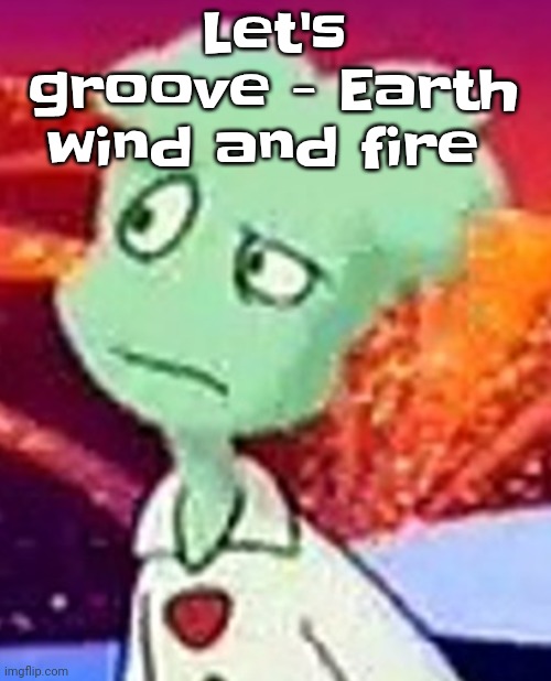 "Whazzat" ahh | Let's groove - Earth wind and fire | image tagged in whazzat ahh | made w/ Imgflip meme maker