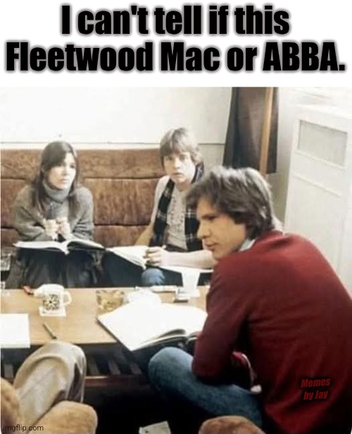 Hmm | I can't tell if this Fleetwood Mac or ABBA. Memes by Jay | image tagged in music,movies,star wars | made w/ Imgflip meme maker