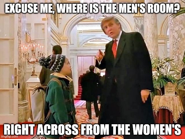 Also next to the janitor closet | EXCUSE ME, WHERE IS THE MEN'S ROOM? RIGHT ACROSS FROM THE WOMEN'S | image tagged in trump home alone | made w/ Imgflip meme maker