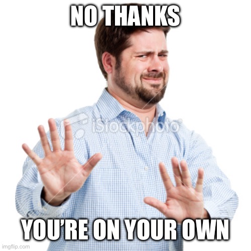 NO THANKS YOU’RE ON YOUR OWN | image tagged in no thanks | made w/ Imgflip meme maker