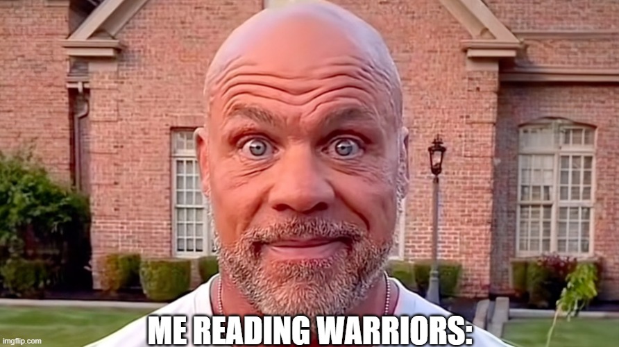 Kurt Angle Stare | ME READING WARRIORS: | image tagged in kurt angle stare | made w/ Imgflip meme maker