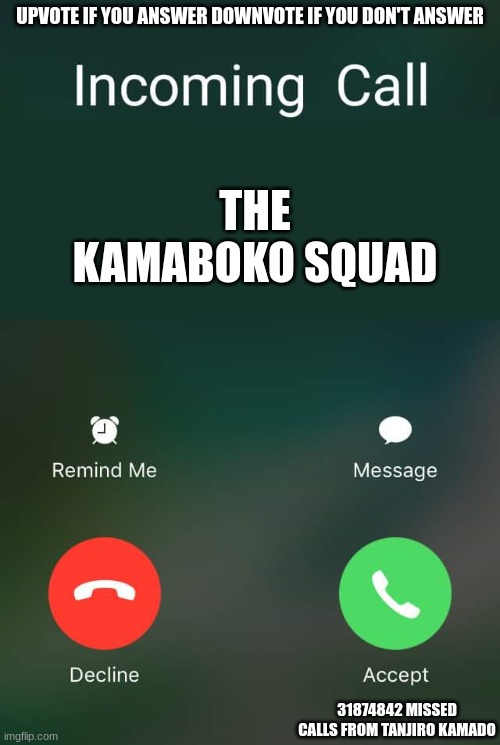 Incoming Call | UPVOTE IF YOU ANSWER DOWNVOTE IF YOU DON'T ANSWER; THE KAMABOKO SQUAD; 31874842 MISSED CALLS FROM TANJIRO KAMADO | image tagged in incoming call | made w/ Imgflip meme maker