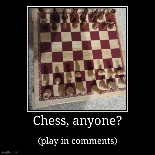 Chess, anyone? | (play in comments) | image tagged in chess | made w/ Imgflip demotivational maker