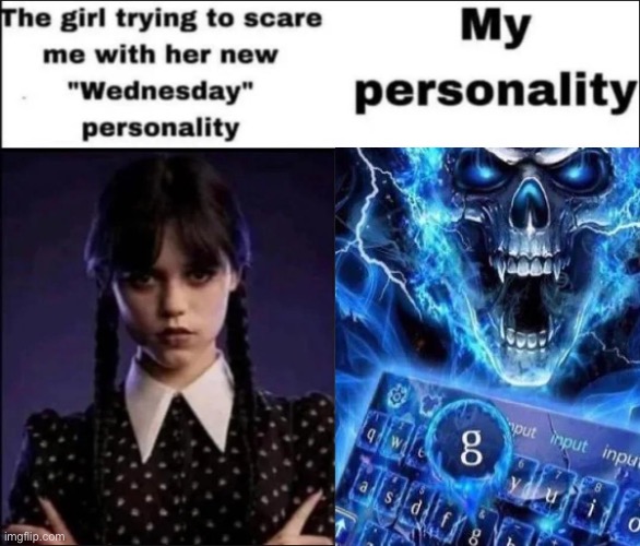 G | image tagged in the girl trying to scare me with her new wednesday personality,shitpost,msmg | made w/ Imgflip meme maker