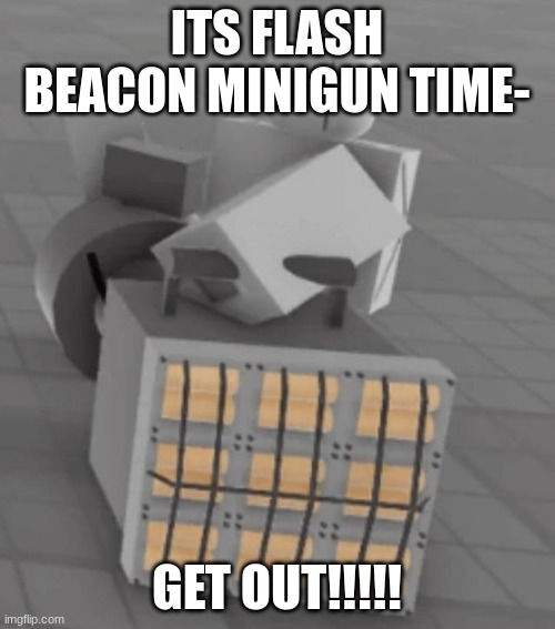 Flash Beacon Gatling Gun | ITS FLASH BEACON MINIGUN TIME- GET OUT!!!!! | image tagged in flash beacon gatling gun | made w/ Imgflip meme maker